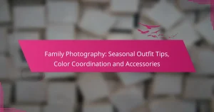 Family Photography: Seasonal Outfit Tips, Color Coordination and Accessories