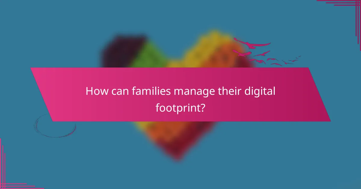 How can families manage their digital footprint?