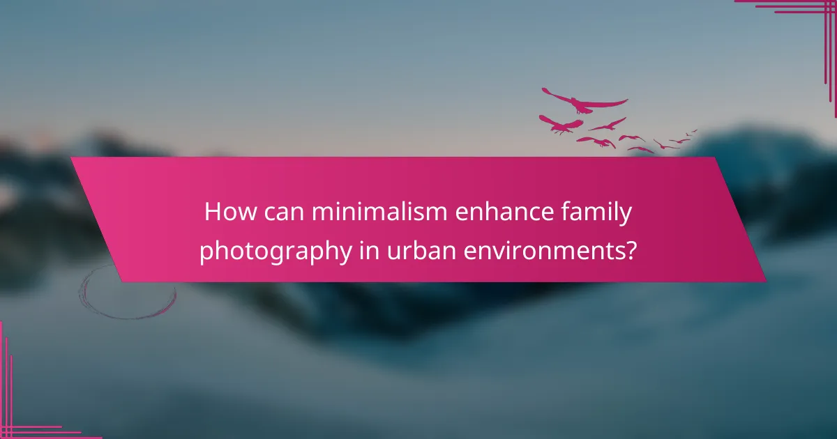 How can minimalism enhance family photography in urban environments?