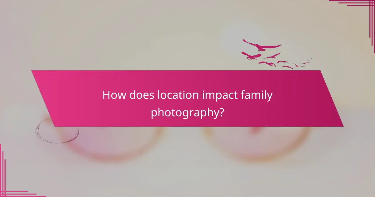 How does location impact family photography?
