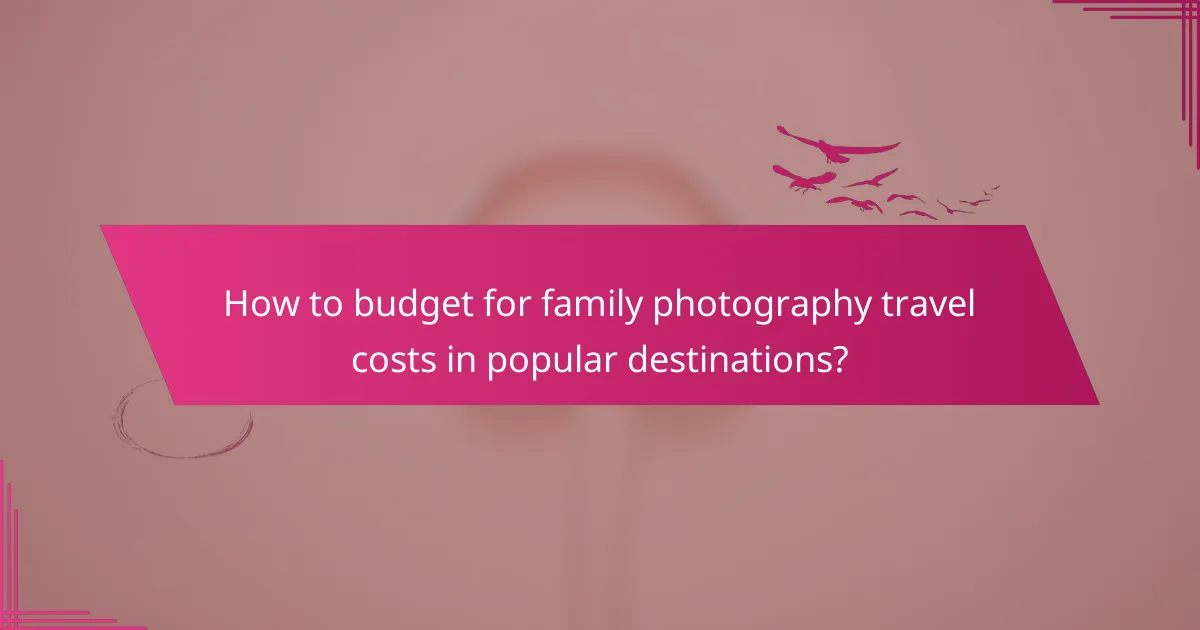 How to budget for family photography travel costs in popular destinations?