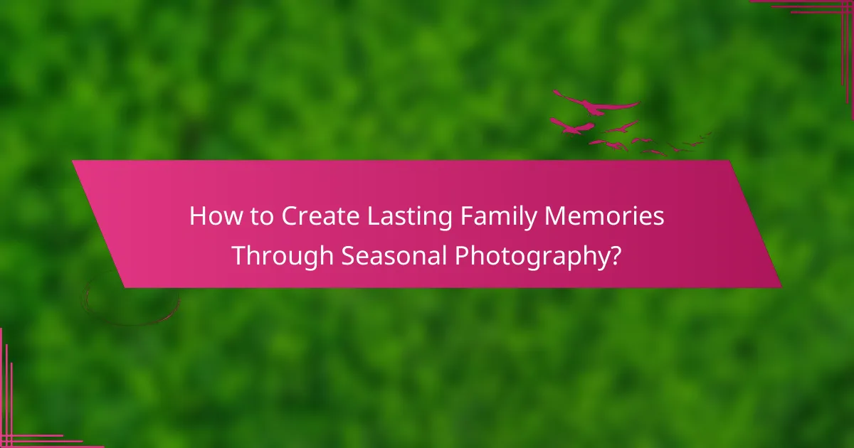 How to Create Lasting Family Memories Through Seasonal Photography?
