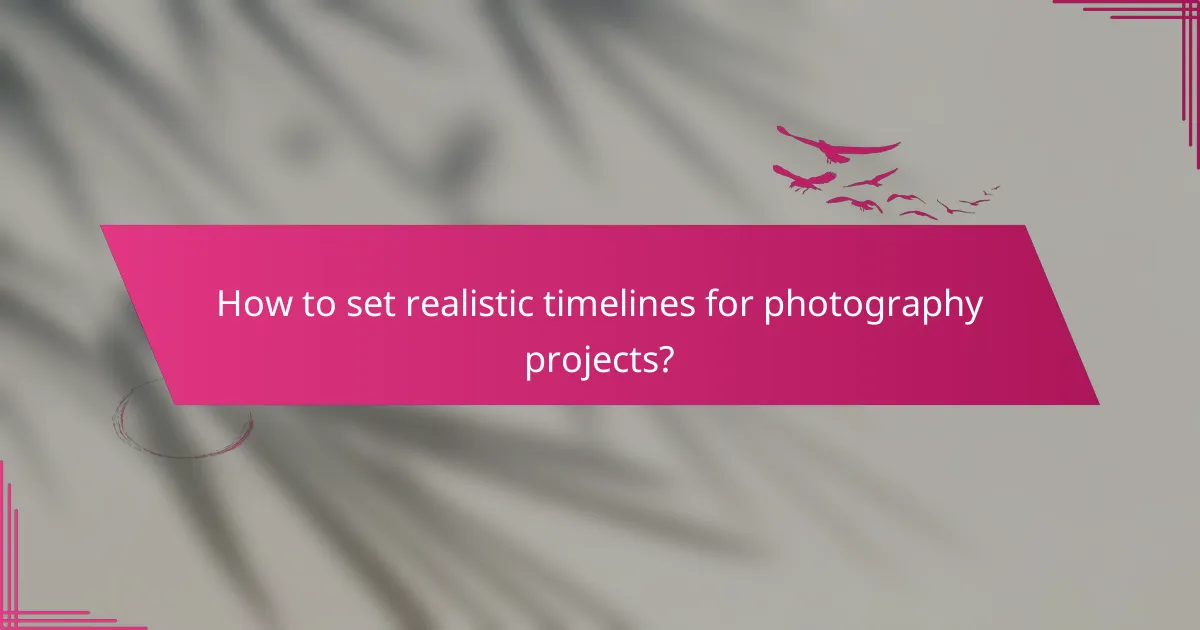 How to set realistic timelines for photography projects?
