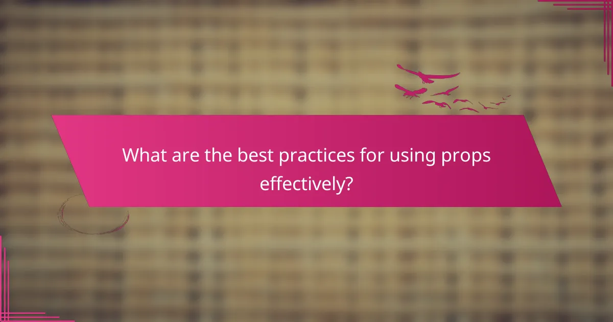 What are the best practices for using props effectively?