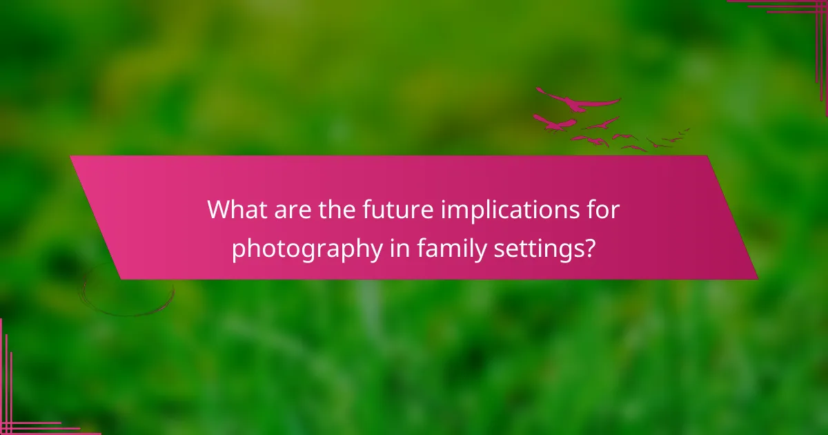 What are the future implications for photography in family settings?