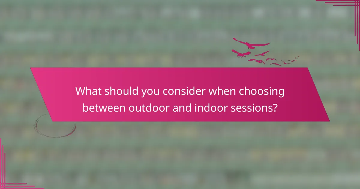 What should you consider when choosing between outdoor and indoor sessions?